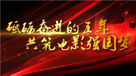 中国电影这五年：砥砺奋进的五年 共筑电影强国梦