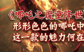 秒懂电影：《哪吒之魔童降世》形形色色的哪吒 这一款魅力何在
