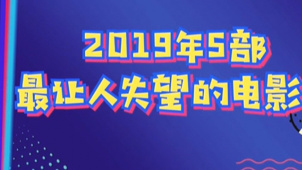 秒懂电影：2019年5部最让人失望的电影