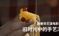 跟著張藝謀電影看舊時(shí)光中的手藝活