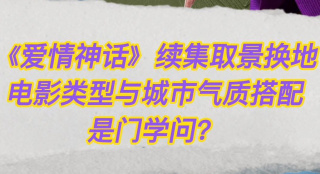 《愛情神話》續(xù)集取景換地 電影類型與城市氣質(zhì)搭配是門學(xué)問？