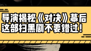 导演揭秘《对决》五大幕后 这部扫黑剧不要错过