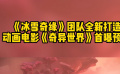 《冰雪奇缘》 团队全新打造 动画电影《奇异世界》首爆预告