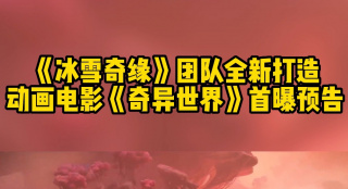 《冰雪奇緣》 團(tuán)隊(duì)全新打造 動(dòng)畫電影《奇異世界》首爆預(yù)告