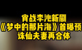 誅仙夫婦再合體 肖戰(zhàn)李沁新劇《夢(mèng)中的那片?！肥灼仡A(yù)告