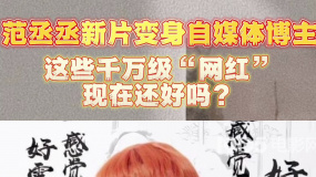 范丞丞新片變身自媒體博主 這些千萬級“網紅”現(xiàn)在還好嗎？