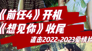 《前任4》开机 《想见你》收尾  直击2022-2023爱情片