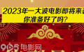 2023年一大波电影即将来袭！你准备好了吗？