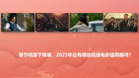 春節(jié)檔落下帷幕，2023年還有哪些院線電影值得期待？