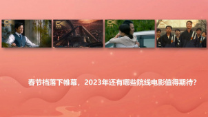春节档落下帷幕，2023年还有哪些院线电影值得期待？