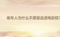 老年人為什么不愿意走進(jìn)電影院？