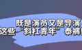 既是演員又是導(dǎo)演 這些“斜杠青年”泰褲辣