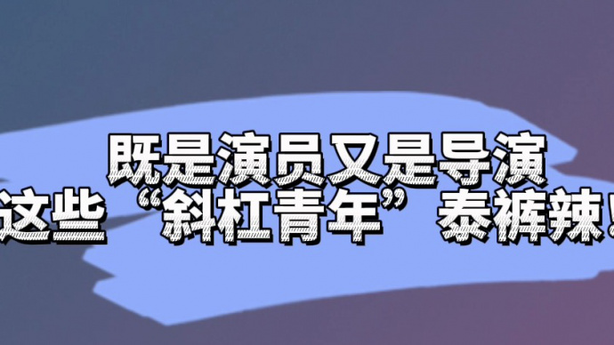 既是演员又是导演 这些“斜杠青年”泰裤辣