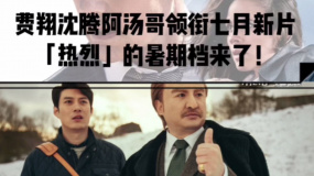 费翔沈腾阿汤哥领衔7月新片 “热烈”的暑期档来了！