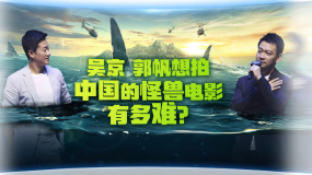 吴京和郭帆想拍中国的怪兽电影有多难？