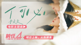 《前任4》预售暂排第一 于文文唐恬献唱主题曲《何必》MV曝光