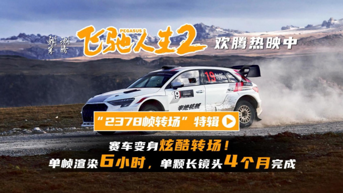 《飞驰人生2》曝“2378帧转场”特辑 单颗长镜头耗时4个月