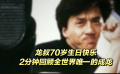龙叔70岁生日快乐 2分钟回顾全世界唯一的成龙