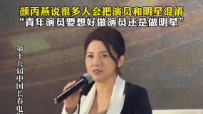 颜丙燕说很多人把演员和明星混淆 ：青年演员要想好做演员还是做明星