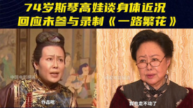 74岁斯琴高娃谈身体近况 回应未参与录制《一路繁花》
