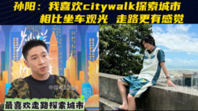 孫陽(yáng)：喜歡citywalk探索城市 比坐車觀光更有感覺(jué)