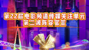 第22届电影频道传媒关注单元第二波阵容官宣