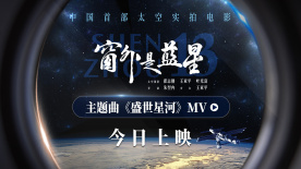 《窗外是蓝星》主题曲《盛世星河》MV 航天员见证星海征途
