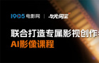 1905电影网X与光同尘联合打造「AI影像全能班」